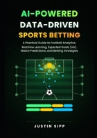 AI-Powered Data-Driven Sports Betting: A Practical Guide to Football Analytics, Machine Learning, Expected Goals (xG), Match Predictions, and Betting Strategies B0HP1QKJ4N Book Cover