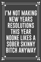 I'm Not Making New Years Resolutions This Year Noone Likes a Sober Skinny Bitch Anyway: Funny Blank Lined Ofiice Journals For Friend or Coworkers 1692527967 Book Cover