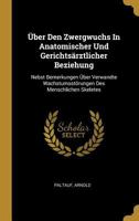 �ber Den Zwergwuchs in Anatomischer Und Gerichts�rztlicher Beziehung: Nebst Bemerkungen �ber Verwandte Wachstumsst�rungen Des Menschlichen Skeletes 0274791072 Book Cover