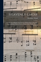 The Heavenly Choir: A Collection of Hymns and Tunes for All Occasions of Worship, Congregational, Church, Prayer, Praise, Choir, Sunday School, and Social Meetings (Classic Reprint) 1015183204 Book Cover