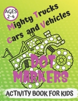Mighty Trucks, Cars and Vehicles Dot Markers Activity Book for Kids Ages 2-4: Art Paint Daubers Kids /Cute and Easy Dab a Dot Markers Coloring Book ... Kindergarten, Boys. Great Gift for Children. B091CPB8YJ Book Cover