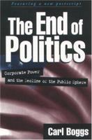 The End of Politics: Corporate Power and the Decline of the Public Sphere 1572304960 Book Cover