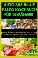 AUTOIMMUN AIP PALEO KOCHBUCH FÜR ANFÄNGER: Eine Schritt-für-Schritt-Anleitung für 3 Wochen zur Schilddrüsenheilung nach dem Autoimmun-Paläo-Protokoll (German Edition) B0CQP1QZYR Book Cover