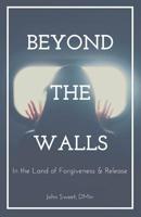 Beyond the Walls: In the Land of Forgiveness and Release 173310500X Book Cover