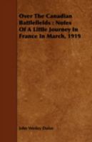 Over The Canadian Battlefields: Notes Of A Little Journey In France In March, 1919 1518774571 Book Cover