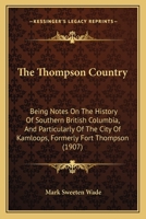 The Thompson Country: Being Notes On the History of Southern British Columbia, and Particularly of the City of Kamloops, Formerly Fort Thompson 1016051883 Book Cover