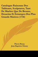 Catalogue Raisonne Des Tableaux, Sculptures, Tant De Marbre Que De Bronze, Desseins Et Estampes Des Plus Grands Maitres (1756) 1166043339 Book Cover
