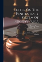 Letter On The Penitentiary System Of Pennsylvania: Addressed To William Roscoe, Esquire, Of Toxteth Park, Near Liverpool 1022632620 Book Cover