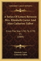 A Series Of Letters Between Mrs. Elizabeth Carter And Miss Catherine Talbot: From The Year 1741 To 1770 V1 1164040634 Book Cover