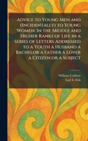 Advice to Young Men and (Incidentally) to Young Women: In the Middle and Higher Ranks of Life in a Series of Letters Addressed to a Youth a Husband a Bachelor a Father a Lover a Citizen or a Subject 102539514X Book Cover