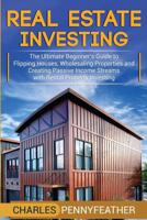 Real Estate Investing: The Ultimate Beginner’s Guide to Flipping Houses, Wholesaling Properties and Creating Passive Income Streams with Rental Property Investing 1950922464 Book Cover