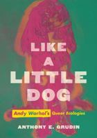 Like a Little Dog: Andy Warhol's Queer Ecologies 0520383575 Book Cover