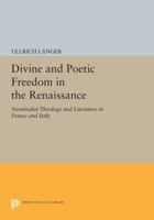 Divine and Poetic Freedom in the Renaissance: Nominalist Theology and Literature in France and Italy 0691602697 Book Cover