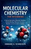 MOLECULAR CHEMISTRY FOR BEGINNERS: A Step-by-Step Guide to Molecular Chemistry, Chemical Bonding, Molecular Structure, Reactions, and Core Concepts for Students B0GJLBH8L6 Book Cover