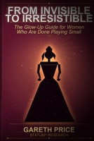 From Invisible to Irresistible: The Glow-Up Guide for Women Who Are Done Playing Small: A Science-Backed System for Transforming Your Presence, Confidence and Magnetic Energy B0H1VSB2D8 Book Cover