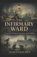 The Infirmary Ward: Inside the Workhouse Infirmaries of the 1800’s B0GGJ93CJY Book Cover