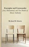 Exemplar and Commander: Jesus, Muhammad, and Two Models of Moral Authority B0GK753SY2 Book Cover