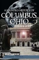 A Haunted History of Columbus, Ohio 1609490878 Book Cover