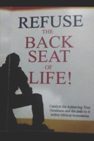 Refuse the Back Seat of Life: Catalyst for achieving true greatness and the path to it within biblical boundaries B091LVBHK4 Book Cover