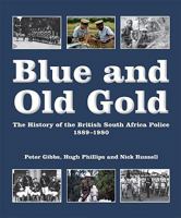Blue and Old Gold: The History of the British South Africa Police 1889-1980 1920143351 Book Cover
