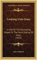 Looking Unto Jesus: A View Of The Everlasting Gospel, Or The Soul's Eyeing Of Jesus 1166340236 Book Cover