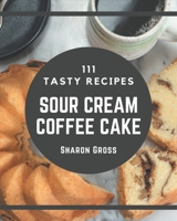 111 Tasty Sour Cream Coffee Cake Recipes: Enjoy Everyday With Sour Cream Coffee Cake Cookbook! B08P56MG17 Book Cover