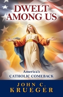 Dwelt Among Us: America's Catholic Comeback B0G6CZYYZW Book Cover