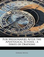 For Missionaries After the Apostolical School: A Series of Orations 1022138979 Book Cover