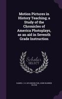 Motion Pictures in History Teaching; A Study of the Chronicles of America Photoplays, as an Aid in Seventh Grade Instruction 1356097820 Book Cover