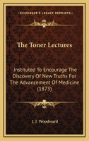 The Toner Lectures: Instituted To Encourage The Discovery Of New Truths For The Advancement Of Medicine 1166485137 Book Cover