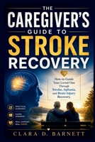 THE CAREGIVER'S GUIDE TO STROKE RECOVERY: How to Guide Your Loved One Through Stroke, Aphasia, and Brain Injury Recovery B0H2LBPGHW Book Cover