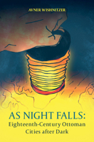 As Night Falls: Eighteenth-Century Ottoman Cities After Dark 1108832148 Book Cover