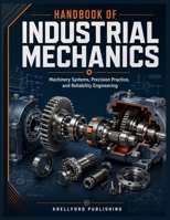 HANDBOOK OF INDUSTRIAL MECHANICS: Machinery Systems, Precision Practice, and Reliability Engineering B0HGBGR73F Book Cover