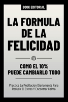 La Formula De La Felicidad - Como El 10% Puede Cambiarlo Todo: Practica La Meditacion Diariamente Para Reducir El Estres Y Encontrar Calma (Spanish Edition) B0CRMTZ1RW Book Cover