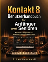 Kontakt 8 Benutzerhandbuch für Anfänger und Senioren: Kreative Klangreisen für lebenslange Musiker eröffnen (German Edition) B0H6SLQY8T Book Cover