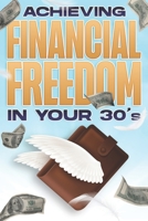 ACHIEVING FINANCIAL FREEDOM IN YOUR 30's: Financial Freedom at ANY Age #2 B09L34MWG3 Book Cover