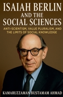 Isaiah Berlin and the Social Sciences: Anti-Scientism, Value Pluralism, and the Limits of Social Knowledge (Isaiah Berlin Studies) B0H5TGV41B Book Cover