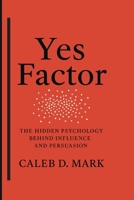 Yes Factor: The Hidden Psychology Behind Influence and Persuasion B0FCFB7LGD Book Cover