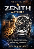 The History of Zenith Watches: From Precision Chronometry to the Legendary El Primero Movement That Redefined Swizz Watchmaking B0GWDT8M48 Book Cover