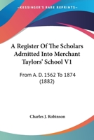 A Register Of The Scholars Admitted Into Merchant Taylors' School V1: From A. D. 1562 To 1874 1164545884 Book Cover
