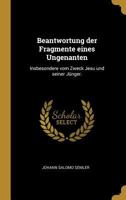 Beantwortung Der Fragmente Eines Ungenanten Insbesondere Vom Zweck Jesu Und Seiner Jünger 1179858174 Book Cover