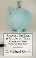 Because No One is Going to Take Care of You:  A Guide to Financial Success for the Recent Graduate 099047822X Book Cover