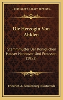 Die Herzogin Von Ahlden: Stammmutter Der Koniglichen Hauser Hannover Und Preussen (1852) 1120442346 Book Cover