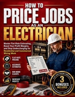 HOW TO PRICE JOBS AS AN ELECTRICIAN: Master Flat-Rate Estimating, Boost Your Profit Margins, and Stop Undercharging for Residential and Commercial Wiring Work B0H8KBP5FV Book Cover