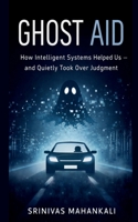 Ghost Aid: How Intelligent Systems Helped Us - and Quietly Took Over Judgment B0GHRP5CD8 Book Cover