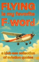Flying Is My Favorite F Word: A Kickass Collection of Aviation Quotes B0FMKRMDN2 Book Cover