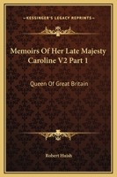 Memoirs of Her Late Majesty Caroline V2 Part 1: Queen of Great Britain 1432501305 Book Cover