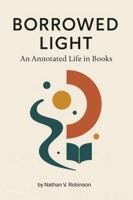 Borrowed Light: An Annotated Life in Books 096004132X Book Cover