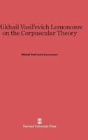 Mikhail Vasil'evich Lomonosov on the Corpuscular Theory 0674574206 Book Cover