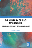 The Anarchy of Nazi Memorabilia: From Things of Tyranny to Troubled Treasure 1032169710 Book Cover